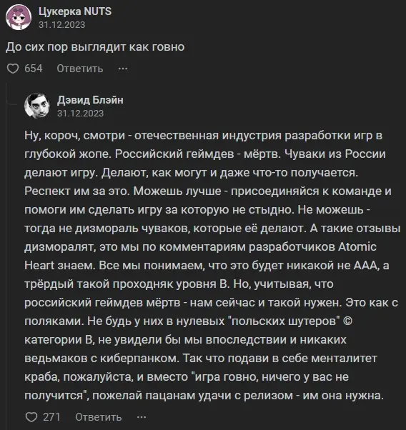 Обмен комментариями: Пользователь 1: До сих пор выглядит как говно. Пользователь 2: Ну, короч, смотри - отечественная индустрия разработки игр в глубокой жопе. Российский геймдев - мёртв. Чуваки из России делают игру. Делают, как могут и даже что-то получается. Респект им за это. Можешь лучше - присоединяйся к команде и помоги им сделать игру за которую не стыдно. Не можешь - тогда не дизмораль чуваков, которые её делают...